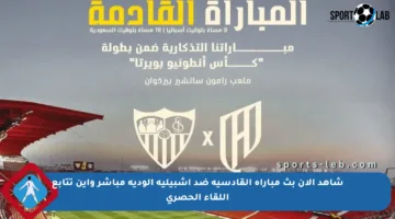 شاهد الآن بث مباراة القادسية ضد إشبيلية الودية مباشر وأين تتابع اللقاء الحصري